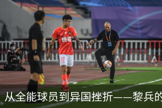 从全能球员到异国挫折——黎兵的足球传奇与遗憾