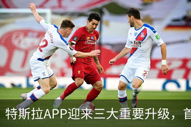 特斯拉APP迎来三大重要升级，首项功能尤为实用